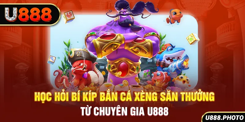 Học hỏi bí kíp bắn cá xèng săn thưởng từ chuyên gia U888
